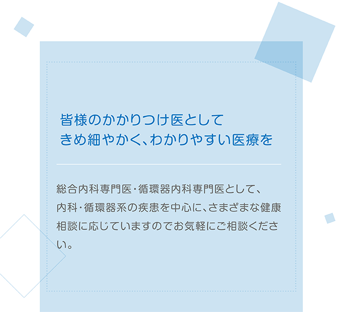 皆様のかかりつけ医としてきめ細かく、わかりやすい医療を